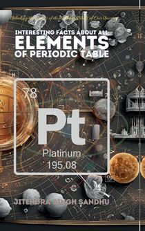 Interesting Facts About All Elements of Periodic Table: Fun Facts, Fascinating History, and Essential Properties of Every Element