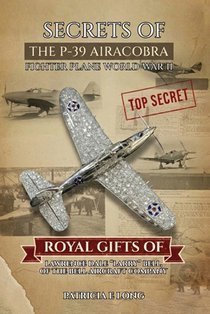 Secrets of the P-39 Aircobra Fighter Plane World War II: Royal Gifts of Lawrence Dale 