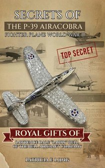 Secrets of the P-39 Aircobra Fighter Plane World War II: Royal Gifts of Lawrence Dale 