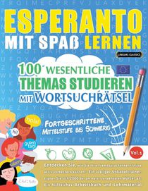 Esperanto Mit Spaß Lernen - Fortgeschrittene: Mittelstufe Bis Schwierig - 100 Wesentliche Themas Studieren Mit Wortsuchrätsel - Vol.1