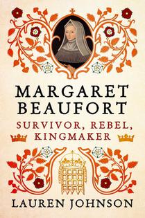 Margaret Beaufort: Survivor, Rebel, Kingmaker