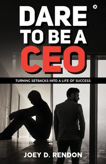 Dare to Be a CEO: Turning Setbacks into a Life of Success