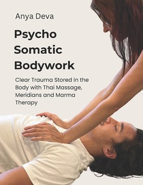 Psycho Somatic Bodywork: Illustrated Guide to Healing with Vedic Thai Massage, Meridians, and Marma Therapy