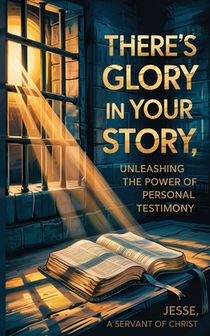 There's Glory In Your Story, Unleashing The Power of Personal Testimony