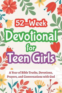 52-Week Devotional for Teen Girls - A Year of Bible Truths, Devotions, Prayers, and Conversations with God