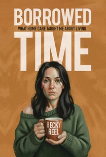 Borrowed Time: What Home Care Taught Me About Living