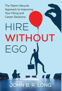 Hire Without Ego: The Talent Lifecycle Approach to Improving Your Hiring and Career Decisions
