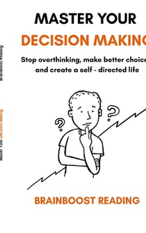 Master Your Decision Making: Stop overthinking, make better choices, and create a self-directed life