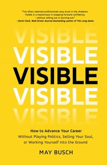Visible: How to Advance Your Career Without Playing Politics, Selling Your Soul, or Working Yourself into the Ground