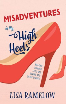 Misadventures in My High Heels: Walking Through Life's Ups, Downs, and Silver Linings