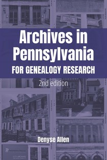Archives in Pennsylvania for Genealogy Research: A Guide to Records in Colleges, Courthouses, Genealogical Societies, Historic Sites, Historical Socie