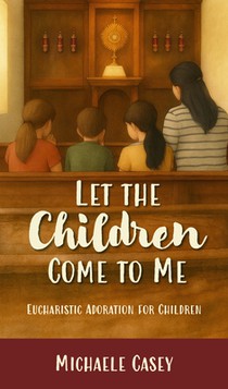 Let the Children Come to Me: Eucharistic Adoration for Children