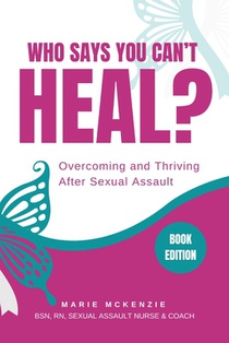 Who Says You Can't Heal?: Overcoming and Thriving After Sexual Assault