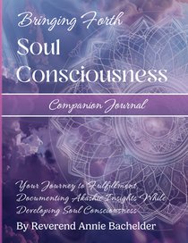 Companion Journal to Bringing Forth Soul Consciousness; Your Journey to Fulfillment, Documenting Insights While Developing Soul Consciousness