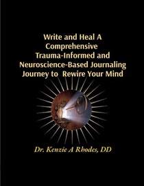 Write and Heal A Comprehensive Trauma-Informed and Neuroscience-Based Journaling Journey to Rewire Your Mind