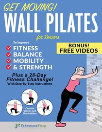 Get Moving! Wall Pilates for Seniors to Improve Fitness, Balance, Mobility & Strength
