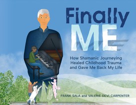 Finally ME: How Shamanic Journeying Healed Childhood Trauma and Gave Me Back My Life
