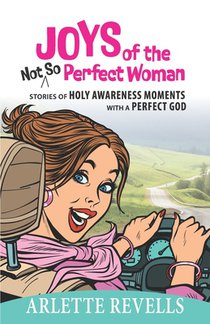 Joys of the Not So Perfect Woman: Stories of Holy Awareness Moments with a Perfect God