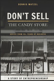 Don't Sell The Candy Store: Advice from 50+ years of business; a story of entrepreneurship.