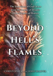 Beyond Hell's Flames: The True Story of God's Love from the Depths of Despair to the Heights of Heaven