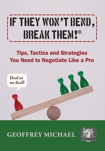 If They Won't Bend, Break Them!(R): Tips, Tactics and Strategies You Need to Negotiate Like a Pro