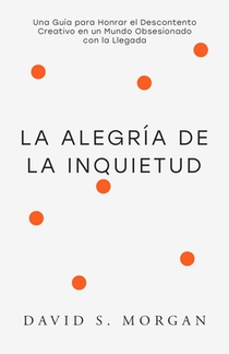 La Alegría de la Inquietud: Para Quienes Siguen Transformándose Una guía espiritual para abrazar la inquietud, replantear la incomodidad creativa, y e