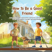 How To Be A Good Friend: A story of a visually impaired boy and how he and his friends learn about kindness, strength, and understanding.