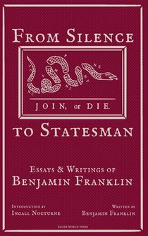 From Silence to Statesman: Essays and Writings of Benjamin Franklin