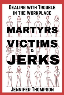 Martyrs, Victims and Jerks: Dealing with Trouble in the Workplace