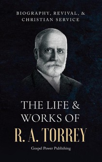 The Life & Works Of R. A. Torrey Volume I