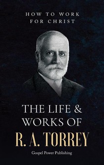 The Life & Works Of R. A. Torrey Volume II