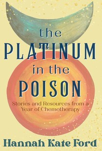 The Platinum in the Poison: Stories and Resources from a Year of Chemotherapy
