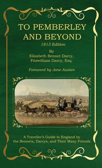 To Pemberley and Beyond: 1813 Edition - A Traveller's Guide to England by the Bennets, Darcys, and Their Many Friends