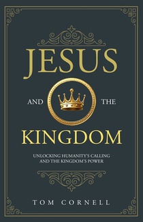 Jesus and the Kingdom: Unlocking Humanity's Calling and the Kingdom's Power