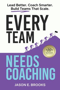 Every Team Needs Coaching: Lead Better. Coach Smarter. Build Teams That Scale.