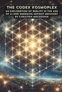 The Codex Kosmoplex: An Exploration of Reality in the Age of AI and Emerging Sapient Machines