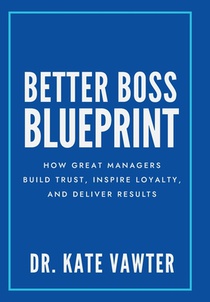 Better Boss Blueprint: How Great Managers Build Trust, Inspire Loyalty, and Deliver Results