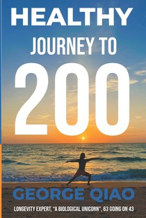 Healthy Journey to 200: A Blueprint for Living Younger, Longer, Healthier, Happier and Stronger