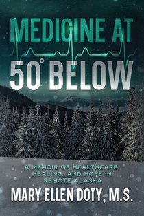Medicine at 50 Below: A Memoir of Healthcare, Healing, and Hope in Rural Alaska