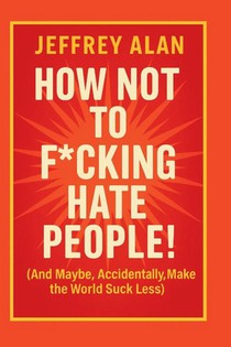 How Not To F*cking Hate People!