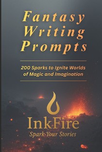 Fantasy Writing Prompts: 200 Sparks to Ignite Worlds of Magic and Imagination