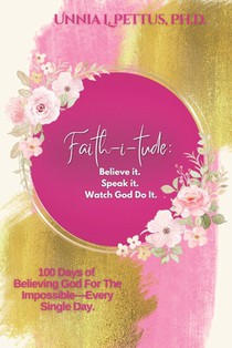 Faith-i-tude: Believe it. Speak it. Watch God Do It.: 100 Days of Believing God For The Impossible-Every Single Day.