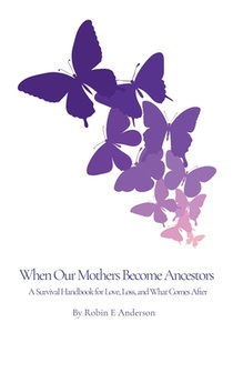 When Our Mothers Become Ancestors: A Survival Handbook for Love, Loss, and What Comes After
