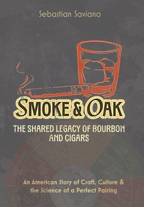 Smoke & Oak: The Shared Legacy of Bourbon and Cigars: An American Story of Craft, Culture & the Science of a Perfect Pairing