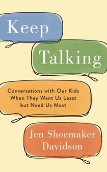Keep Talking: Conversations with Our Kids When They Want Us Least but Need Us Most