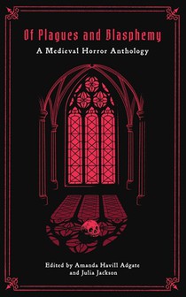 Of Plagues and Blasphemy: A Medieval Horror Anthology