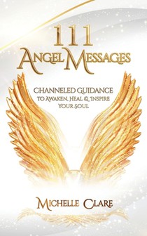 111 Angel Messages: Channeled Guidance to Awaken, Heal & Inspire Your Soul