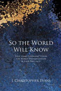 So the World Will Know: Jesus' Game-Changing Vision for World Evangelization and Your Part in It