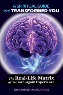 A Spiritual Guide to a Transformed You: The Real-Life Matrix of the Born-Again Experience
