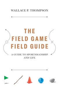 The Field Game Field Guide: A Guide to Sportsmanship and Life